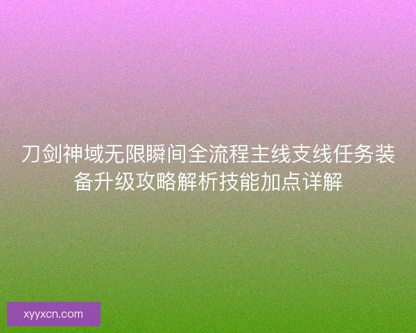 刀剑神域无限瞬间全流程主线支线任务装备升级攻略解析技能加点详解