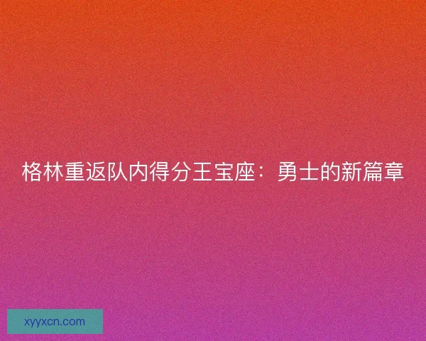 格林重返队内得分王宝座：勇士的新篇章