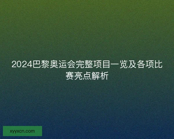 2024巴黎奥运会完整项目一览及各项比赛亮点解析